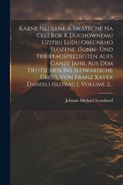 Produktbild: Kazne Nedelne A Swatecne Na Celi Rok K Duchownemu Uzitku Ludu Obecneho Slozene. (sonn- Und Feiertagspredigten Aufs Ganze Jahr. Aus Dem Deutschen Ins S