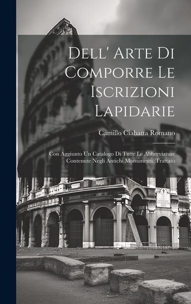 Produktbild: Dell' Arte Di Comporre Le Iscrizioni Lapidarie: Con Aggiunto Un Catalogo Di Tutte Le Abbreviature Contenute Negli Antichi Monumenti. Trattato