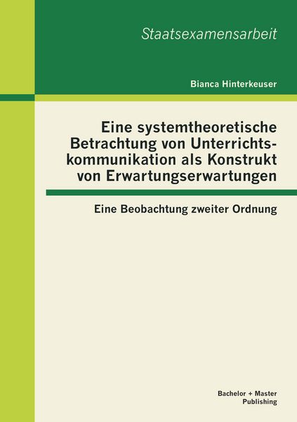 Produktbild: Eine systemtheoretische Betrachtung von Unterrichtskommunikation als Konstrukt von Erwartungserwartungen: Eine Beobachtung zweiter Ordnung