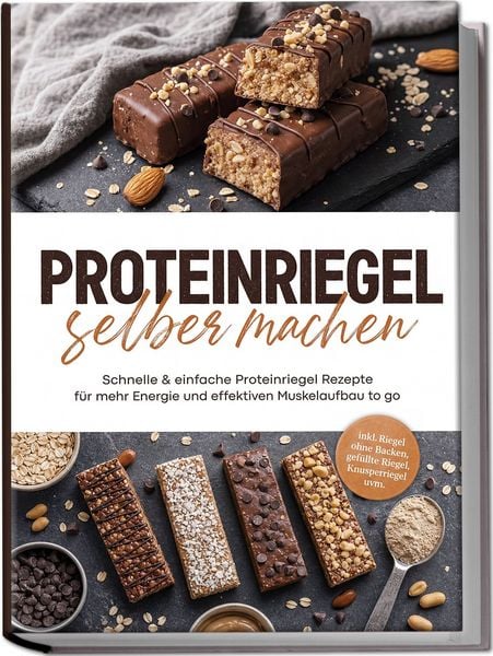 Produktbild: Proteinriegel selber machen: Schnelle & einfache Proteinriegel Rezepte f&uuml;r mehr Energie und effektiven Muskelaufbau to go &ndash; inkl. Riegel ohne Backen, gef&uuml;llte Riegel, Knusperriegel uvm.