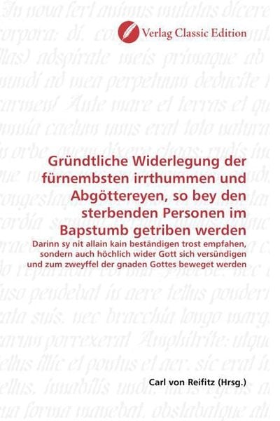 Produktbild: Gr&uuml;ndtliche Widerlegung der f&uuml;rnembsten irrthummen und Abg&ouml;ttereyen, so bey den sterbenden Personen im Bapstumb getriben werden