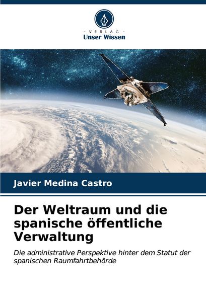 Der Weltraum und die spanische öffentliche Verwaltung, Taschenbuch von Javier Medina Castro, Verlag Unser Wissen, 9786207169009