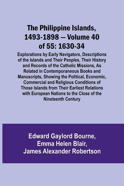 Produktbild: The Philippine Islands, 1493-1898 - Volume 40 of 55 1630-34 Explorations by Early Navigators, Descriptions of the Islands and Their Peoples, Their His