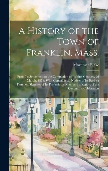 Produktbild: A History of the Town of Franklin, Mass.; From its Settlement to the Completion of its First Century, 2d March, 1878; With Genealogical Notices of its