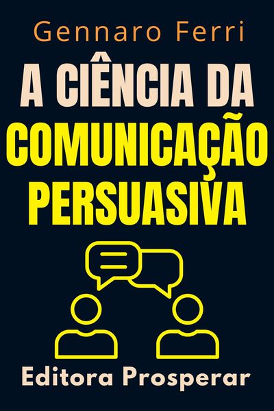 Produktbild: A Ci&ecirc;ncia Da Comunica&ccedil;&atilde;o Persuasiva - Descubra O Que Esta Por Tr&aacute;s Da Nossa Forma De Se Comunicar (Cole&ccedil;&atilde;o Intelig&ecirc;ncia Emocional, #5)