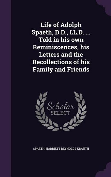 Produktbild: Life of Adolph Spaeth, D.D., LL.D. ... Told in his own Reminiscences, his Letters and the Recollections of his Family and Friends