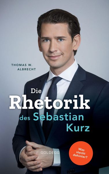 Produktbild: Die Rhetorik des Sebastian Kurz. Was steckt dahinter - Manipulation oder Redehandwerk? K&ouml;rpersprache verbessern, in Diskussionen &uuml;berzeugen und Rededu