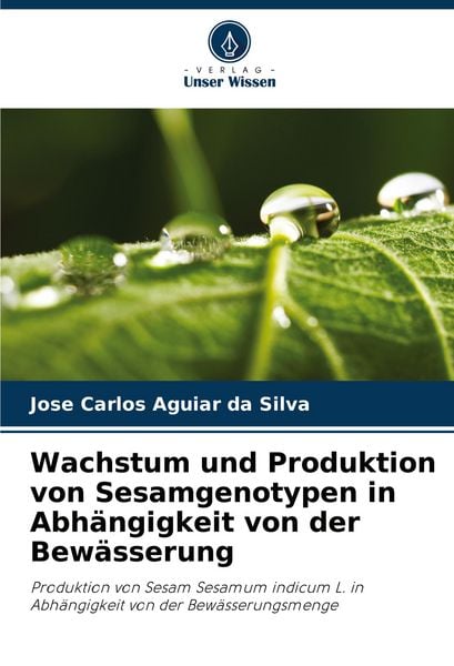 Wachstum und Produktion von Sesamgenotypen in Abhängigkeit von der Bewässerung, Taschenbuch von Jose Carlos Aguiar da Silva, Verlag Unser Wissen,