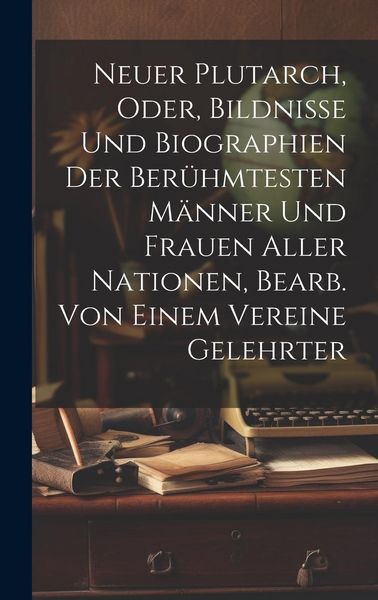 Produktbild: Neuer Plutarch, Oder, Bildnisse Und Biographien Der Ber&uuml;hmtesten M&auml;nner Und Frauen Aller Nationen, Bearb. Von Einem Vereine Gelehrter
