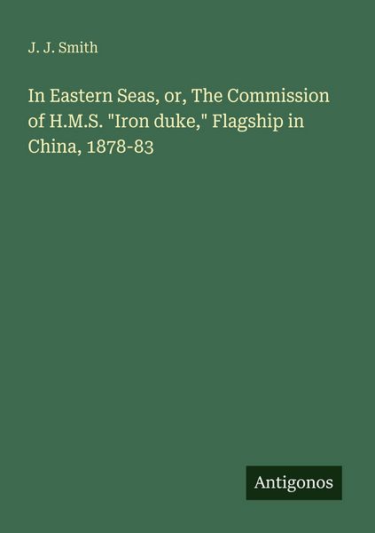 Produktbild: In Eastern Seas, or, The Commission of H.M.S. "Iron duke," Flagship in China, 1878-83