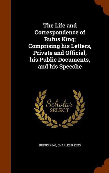 Produktbild: The Life and Correspondence of Rufus King; Comprising his Letters, Private and Official, his Public Documents, and his Speeche