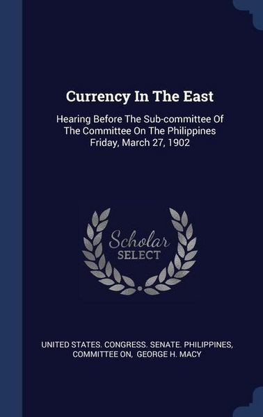 Produktbild: Currency In The East: Hearing Before The Sub-committee Of The Committee On The Philippines Friday, March 27, 1902