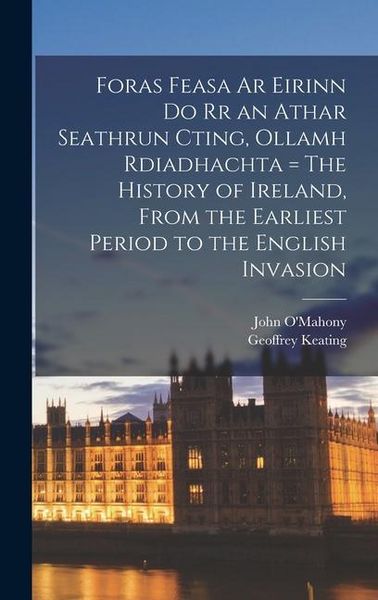 Produktbild: Foras Feasa Ar Eirinn Do Rr an Athar Seathrun Cting, Ollamh Rdiadhachta = The History of Ireland, From the Earliest Period to the English Invasion