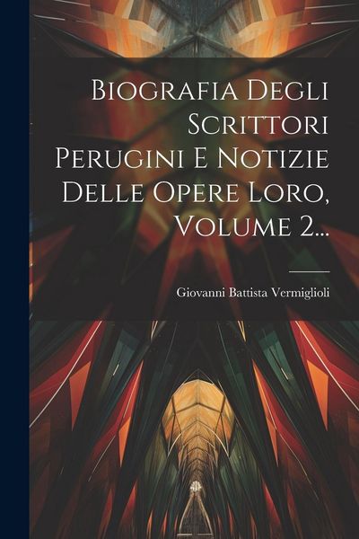 Produktbild: Biografia Degli Scrittori Perugini E Notizie Delle Opere Loro, Volume 2...