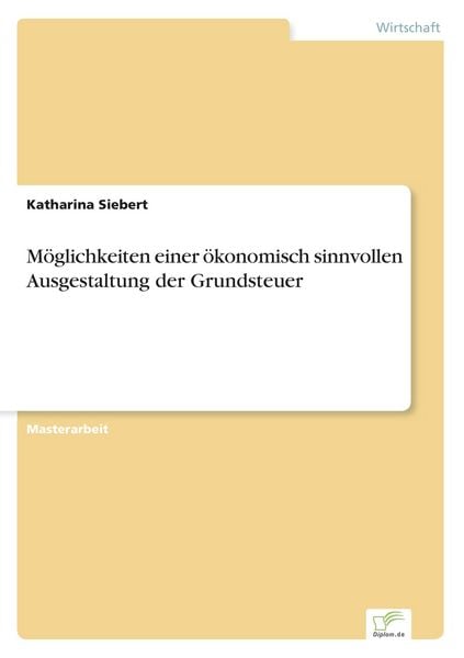 Möglichkeiten einer ökonomisch sinnvollen Ausgestaltung der Grundsteuer, Taschenbuch von Katharina Siebert, GRIN, 9783956369384