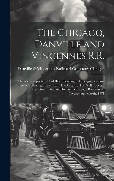 Produktbild: The Chicago, Danville and Vincennes R.R.: The Most Important Coal Road Leading to Chicago, Forming Part of a Through Line From The Lakes to The Gulf:
