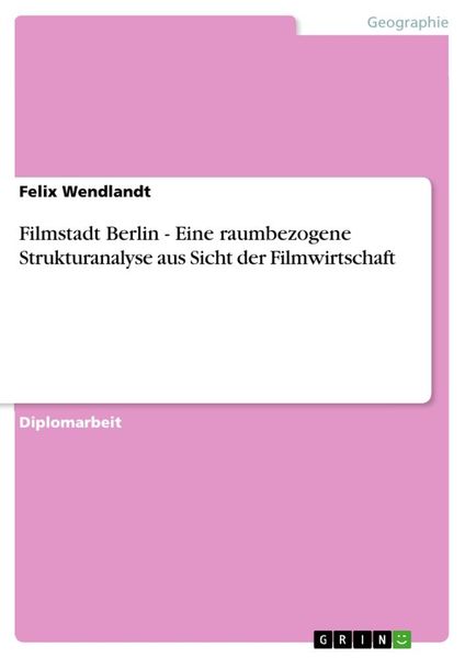 Filmstadt Berlin - Eine raumbezogene Strukturanalyse aus Sicht der Filmwirtschaft, Taschenbuch von Felix Wendlandt, GRIN, 9783638710947