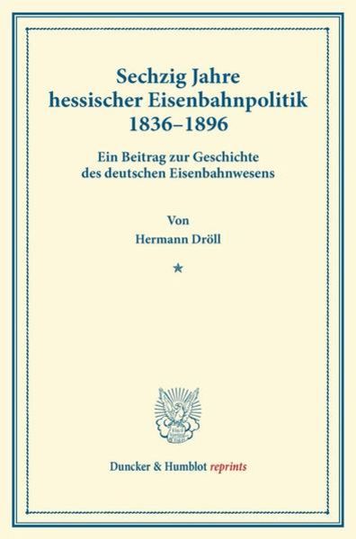 Sechzig Jahre hessischer Eisenbahnpolitik 1836–1896., Taschenbuch von Hermann Dröll, Duncker & Humblot, 9783428162604
