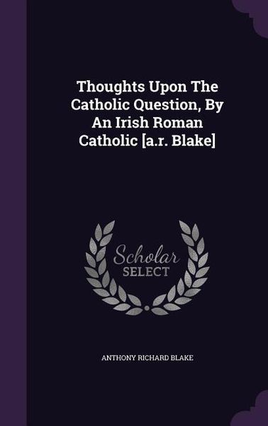 Produktbild: Thoughts Upon The Catholic Question, By An Irish Roman Catholic [a.r. Blake]