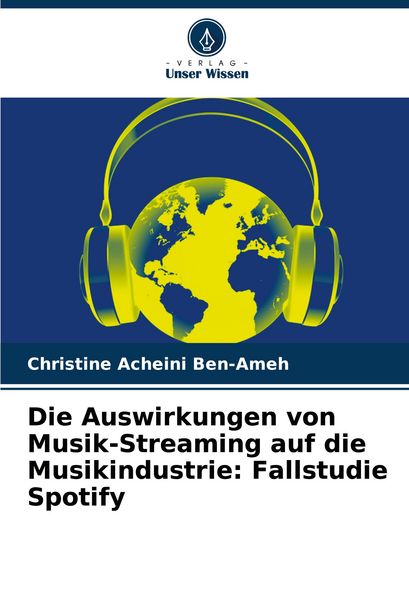 Die Auswirkungen von Musik-Streaming auf die Musikindustrie: Fallstudie Spotify, Taschenbuch von Christine Acheini Ben-Ameh, Verlag Unser Wissen,