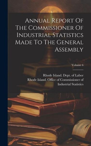 Produktbild: Annual Report Of The Commissioner Of Industrial Statistics Made To The General Assembly; Volume 6