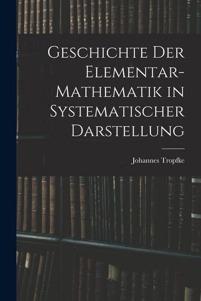 Produktbild: Geschichte der Elementar-Mathematik in Systematischer Darstellung