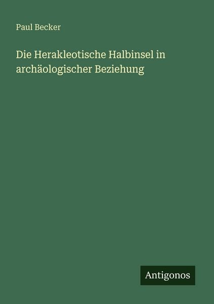Die Herakleotische Halbinsel in archäologischer Beziehung, Taschenbuch von Paul Becker, Antigonos Verlag, 9783563947838