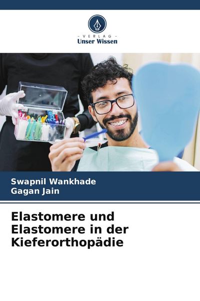 Elastomere und Elastomere in der Kieferorthopädie, Taschenbuch von Swapnil Wankhade , Gagan Jain, Verlag Unser Wissen, 9786209791307