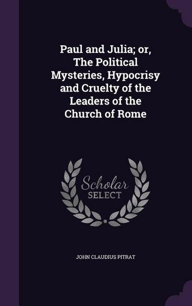 Produktbild: Paul and Julia; or, The Political Mysteries, Hypocrisy and Cruelty of the Leaders of the Church of Rome