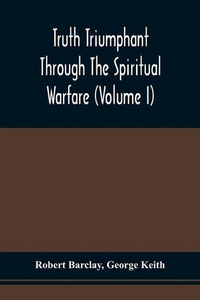 Produktbild: Truth Triumphant Through The Spiritual Warfare, Christian Labours, And Writings Of That Able And Faithful Servant Of Jesus Christ, Robert Barclay,