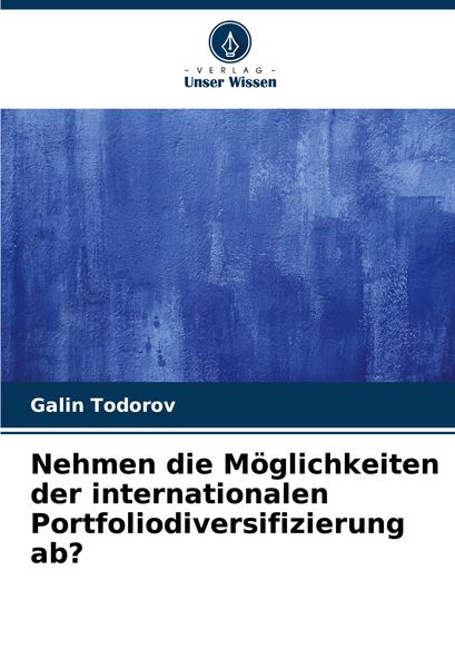 Nehmen die Möglichkeiten der internationalen Portfoliodiversifizierung ab?, Taschenbuch von Galin Todorov, Verlag Unser Wissen, 9786207671137