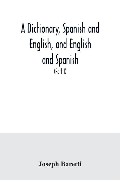 Produktbild: A dictionary, Spanish and English, and English and Spanish, containing the signification of words and their different uses together with the terms of arts, sciences, and trades (Part I) Spanish and English