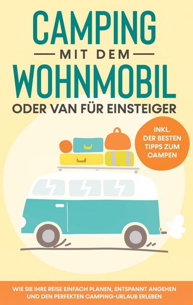 Produktbild: Camping mit dem Wohnmobil oder Van f&uuml;r Einsteiger: Wie Sie Ihre Reise einfach planen, entspannt angehen und den perfekten Camping-Urlaub erleben - ink