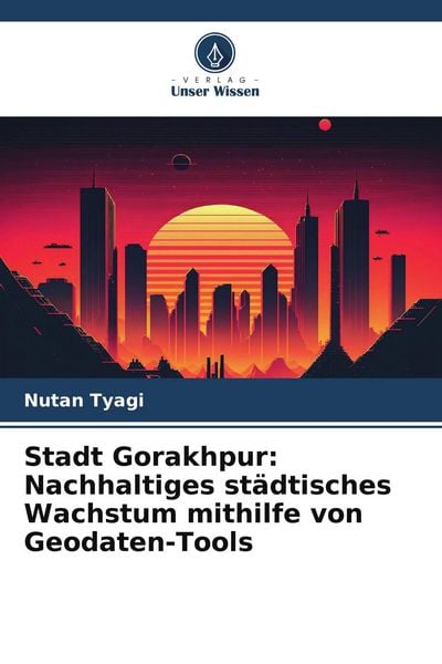 Stadt Gorakhpur: Nachhaltiges städtisches Wachstum mithilfe von Geodaten-Tools, Taschenbuch von Nutan Tyagi, Verlag Unser Wissen, 9786209709852