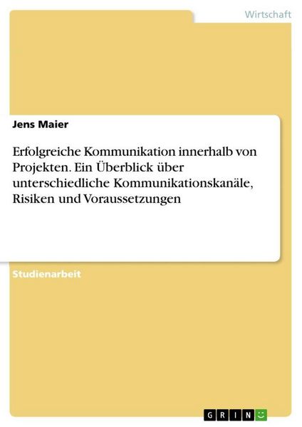 Erfolgreiche Kommunikation innerhalb von Projekten. Ein Überblick über unterschiedliche Kommunikationskanäle, Risiken und Voraussetzungen, Taschenbuch