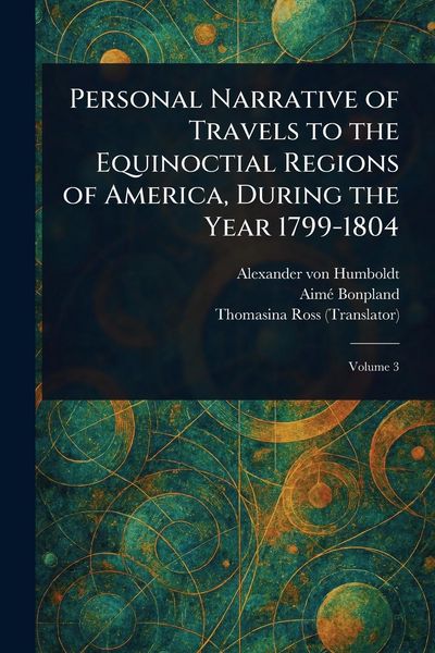 Produktbild: Personal Narrative of Travels to the Equinoctial Regions of America, During the Year 1799-1804