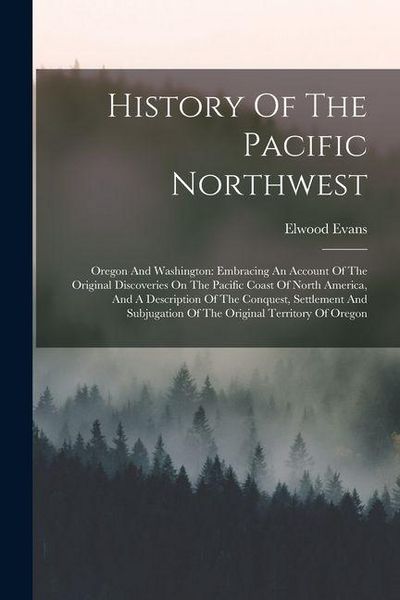 Produktbild: History Of The Pacific Northwest: Oregon And Washington: Embracing An Account Of The Original Discoveries On The Pacific Coast Of North America, And A