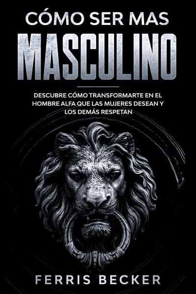Produktbild: C&oacute;mo ser m&aacute;s Masculino: Descubre c&oacute;mo transformarte en el hombre alfa que las mujeres desean y los dem&aacute;s respetan