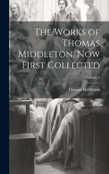Produktbild: The Works of Thomas Middleton, now First Collected; Volume 4