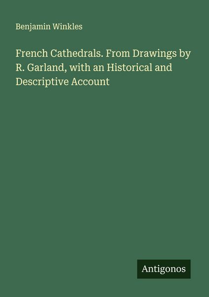 Produktbild: French Cathedrals. From Drawings by R. Garland, with an Historical and Descriptive Account