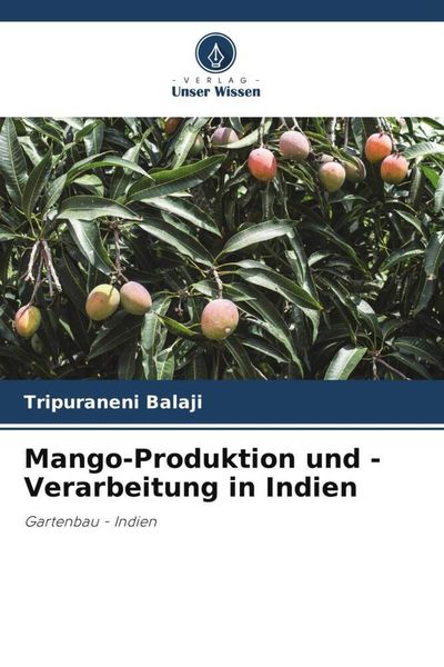Mango-Produktion und -Verarbeitung in Indien, Taschenbuch von Tripuraneni Balaji, Verlag Unser Wissen, 9786205412916