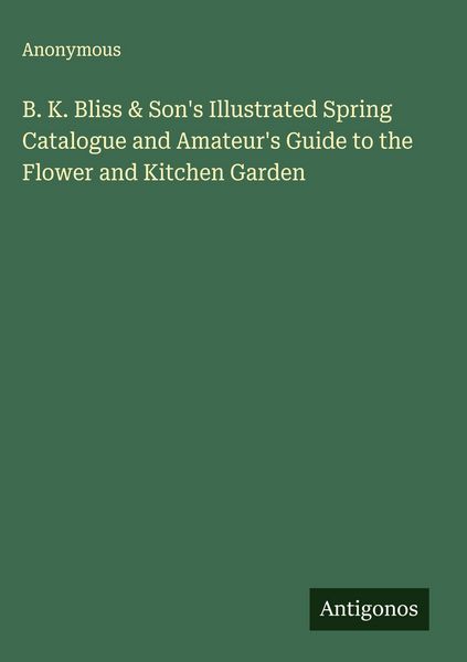 Produktbild: B. K. Bliss & Son's Illustrated Spring Catalogue and Amateur's Guide to the Flower and Kitchen Garden