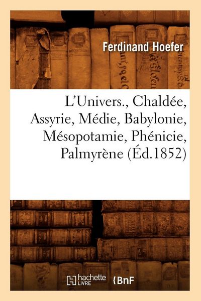Produktbild: L'Univers. , Chald&eacute;e, Assyrie, M&eacute;die, Babylonie, M&eacute;sopotamie, Ph&eacute;nicie, Palmyr&egrave;ne (&Eacute;d.1852)