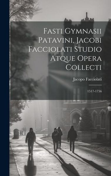 Produktbild: Fasti Gymnasii Patavini, Jacobi Facciolati Studio Atque Opera Collecti: 1517-1756
