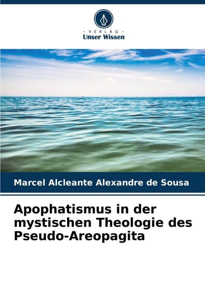 Apophatismus in der mystischen Theologie des Pseudo-Areopagita, Taschenbuch von Marcel Alcleante Alexandre de Sousa, Verlag Unser Wissen,