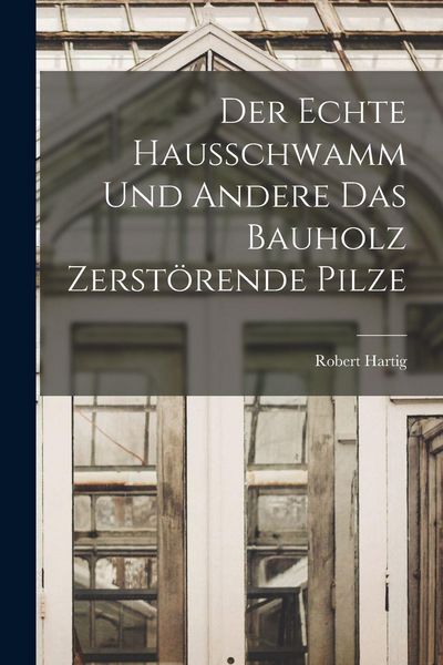 Produktbild: Der Echte Hausschwamm und Andere das Bauholz Zerst&ouml;rende Pilze