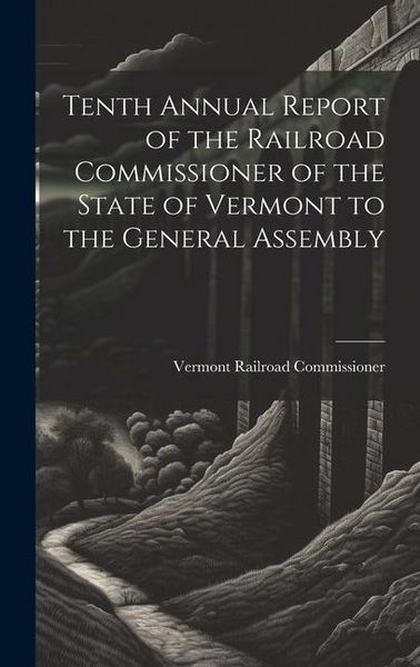 Produktbild: Tenth Annual Report of the Railroad Commissioner of the State of Vermont to the General Assembly