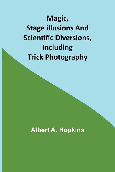 Produktbild: Magic, Stage Illusions and Scientific Diversions, Including Trick Photography