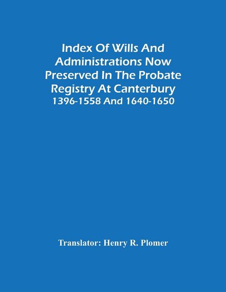 Produktbild: Index Of Wills And Administrations Now Preserved In The Probate Registry At Canterbury 1396-1558 And 1640-1650
