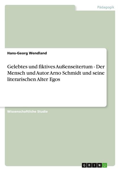 Produktbild: Gelebtes und fiktives Au&szlig;enseitertum - Der Mensch und Autor Arno Schmidt und seine literarischen Alter Egos
